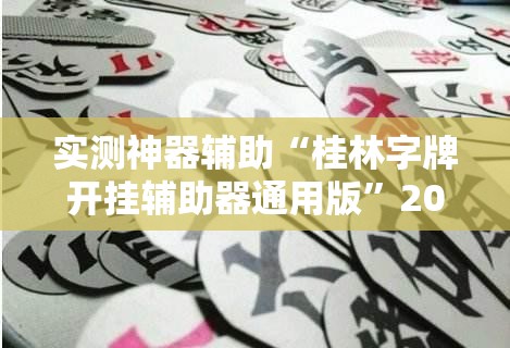 实测神器辅助“桂林字牌开挂辅助器通用版	”2026开挂教程步骤