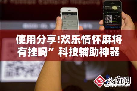 使用分享!欢乐情怀麻将有挂吗”科技辅助神器手机版