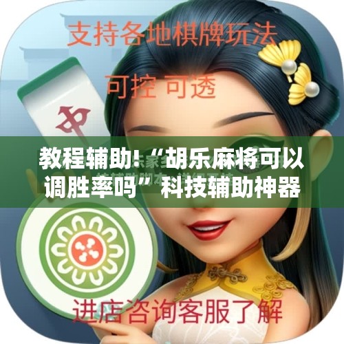 教程辅助!“胡乐麻将可以调胜率吗”科技辅助神器手机版