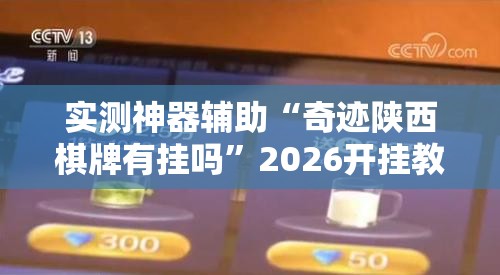 实测神器辅助“奇迹陕西棋牌有挂吗”2026开挂教程步骤