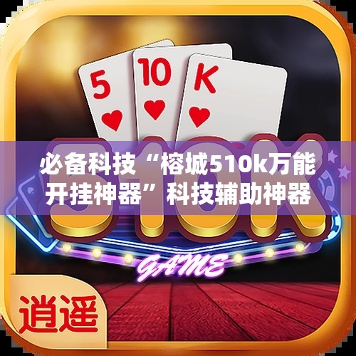 必备科技“榕城510k万能开挂神器	”科技辅助神器手机版