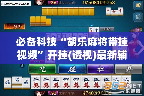 必备科技“胡乐麻将带挂视频	”开挂(透视)最新辅助详细