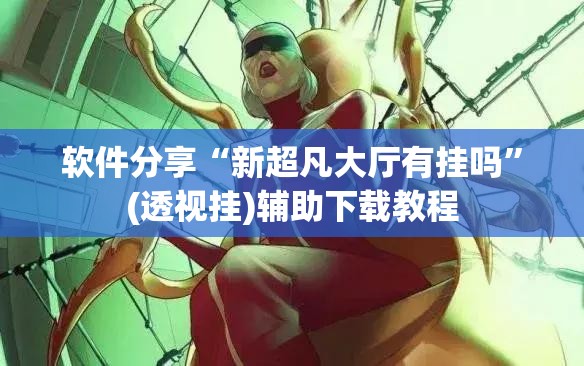 软件分享“新超凡大厅有挂吗”(透视挂)辅助下载教程