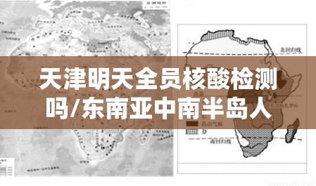 天津明天全员核酸检测吗/东南亚中南半岛人口主要分布在