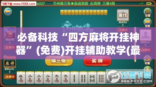 必备科技“四方麻将开挂神器	”(免费)开挂辅助教学(最新辅助开挂教程)