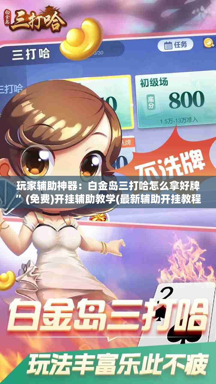 玩家辅助神器：白金岛三打哈怎么拿好牌	”(免费)开挂辅助教学(最新辅助开挂教程)
