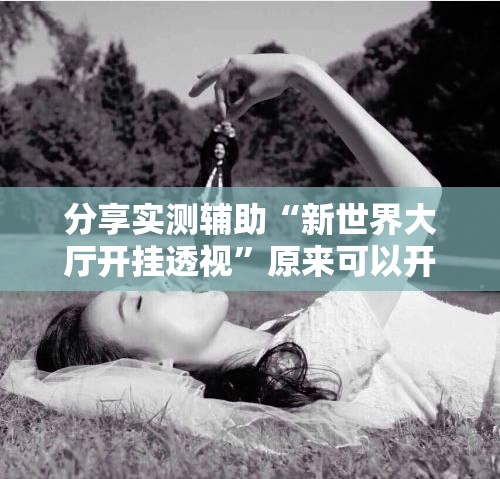 分享实测辅助“新世界大厅开挂透视”原来可以开挂