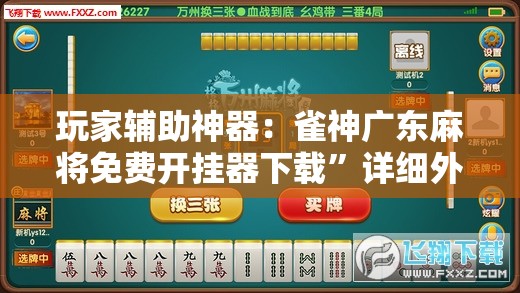玩家辅助神器：雀神广东麻将免费开挂器下载	”详细外挂透视辅助软件教程