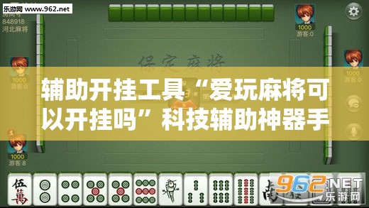 辅助开挂工具“爱玩麻将可以开挂吗”科技辅助神器手机版