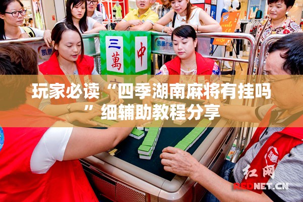 玩家必读“四季湖南麻将有挂吗	”细辅助教程分享