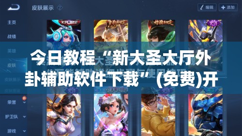今日教程“新大圣大厅外卦辅助软件下载”(免费)开挂辅助教学(最新辅助开挂教程)