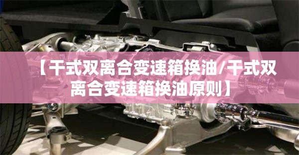 【干式双离合变速箱换油/干式双离合变速箱换油原则】