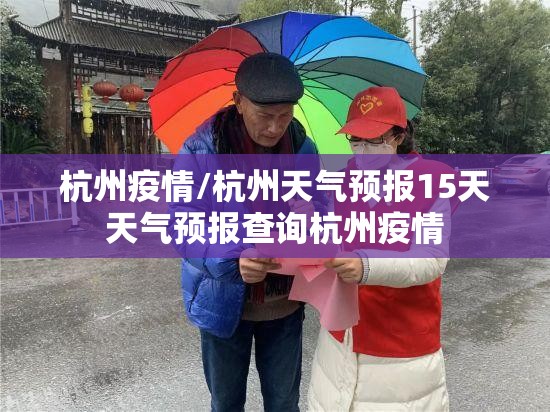 杭州疫情/杭州天气预报15天天气预报查询杭州疫情