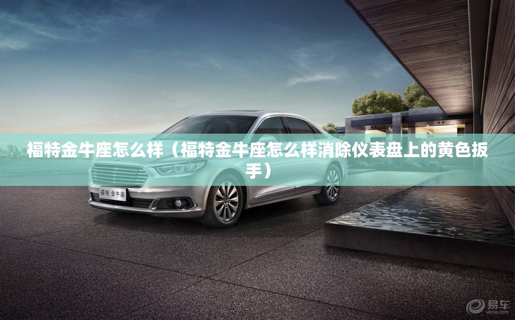 福特金牛座怎么样(福特金牛座怎么样消除仪表盘上的黄色扳手) 福特金牛座怎么样(福特金牛座怎么样消除仪表盘上的黄色扳手)