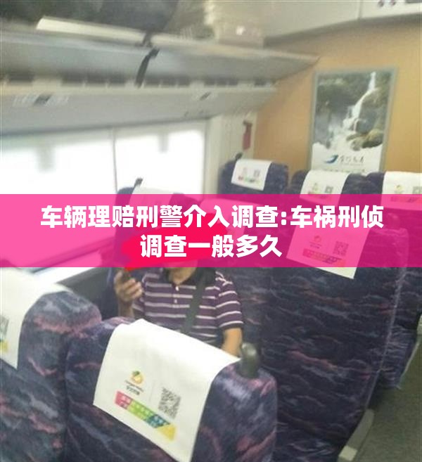 车辆理赔刑警介入调查:车祸刑侦调查一般多久