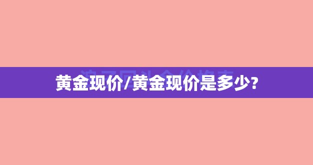 黄金现价/黄金现价是多少?