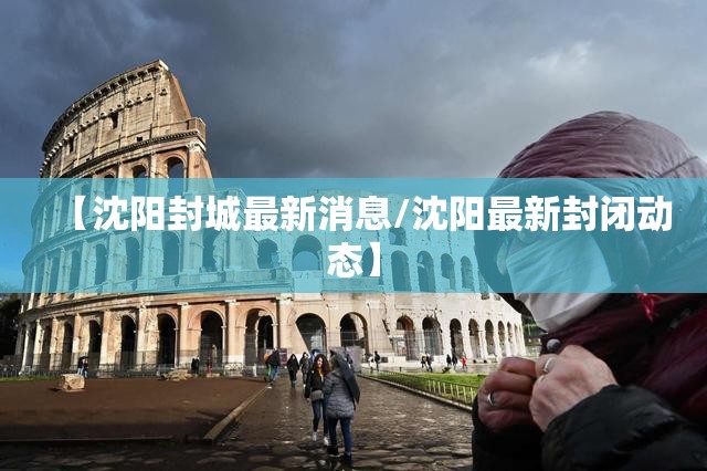 【沈阳封城最新消息/沈阳最新封闭动态】