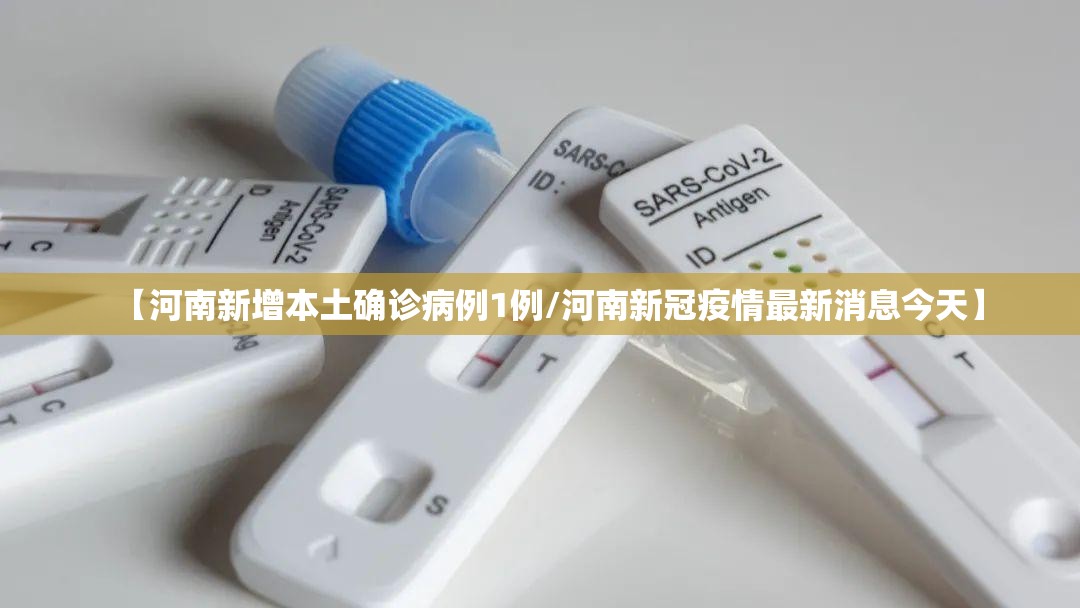 【河南新增本土确诊病例1例/河南新冠疫情最新消息今天】 【河南新增本土确诊病例1例/河南新冠疫情最新消息今天】