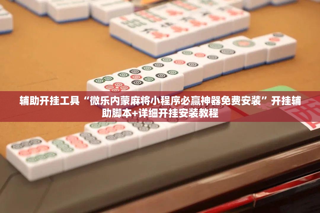 辅助开挂工具“微乐内蒙麻将小程序必赢神器免费安装”开挂辅助脚本+详细开挂安装教程
