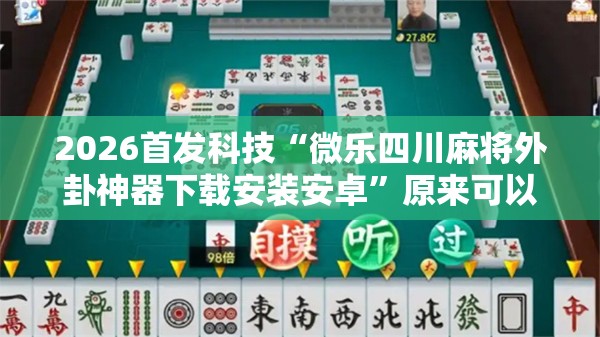 2026首发科技“微乐四川麻将外卦神器下载安装安卓	”原来可以开挂