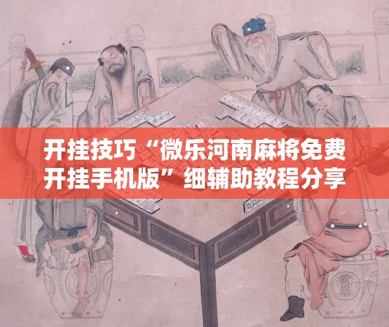 开挂技巧“微乐河南麻将免费开挂手机版”细辅助教程分享