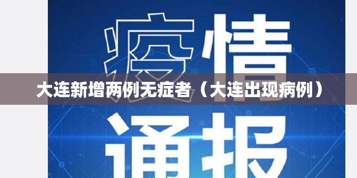 大连新增两例无症者(大连出现病例) 大连新增两例无症者(大连出现病例)