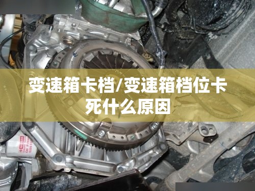 变速箱卡档/变速箱档位卡死什么原因