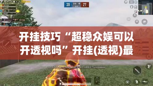 开挂技巧“超稳众娱可以开透视吗”开挂(透视)最新辅助详细