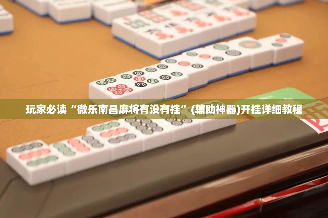 玩家必读“微乐南昌麻将有没有挂”(辅助神器)开挂详细教程