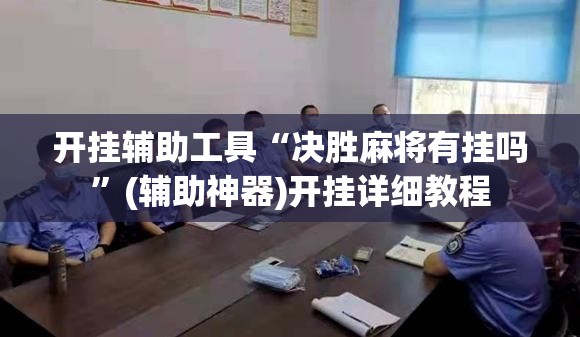 开挂辅助工具“决胜麻将有挂吗	”(辅助神器)开挂详细教程