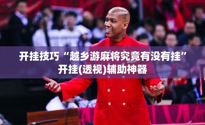 开挂技巧“越乡游麻将究竟有没有挂”开挂(透视)辅助神器