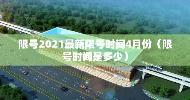 限号2021最新限号时间4月份（限号时间是多少）