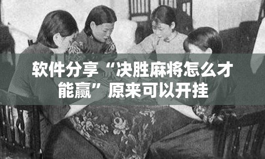 软件分享“决胜麻将怎么才能赢”原来可以开挂