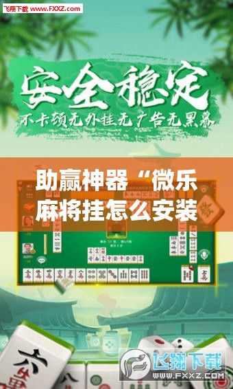 助赢神器“微乐麻将挂怎么安装”(透视挂)辅助下载教程