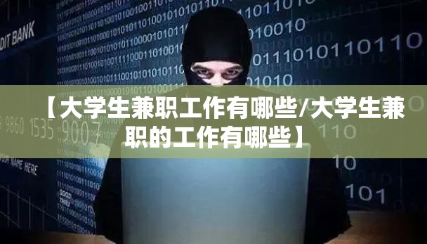 【大学生兼职工作有哪些/大学生兼职的工作有哪些】 【大学生兼职工作有哪些/大学生兼职的工作有哪些】