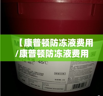 【康普顿防冻液费用/康普顿防冻液费用查询】 【康普顿防冻液费用/康普顿防冻液费用查询】