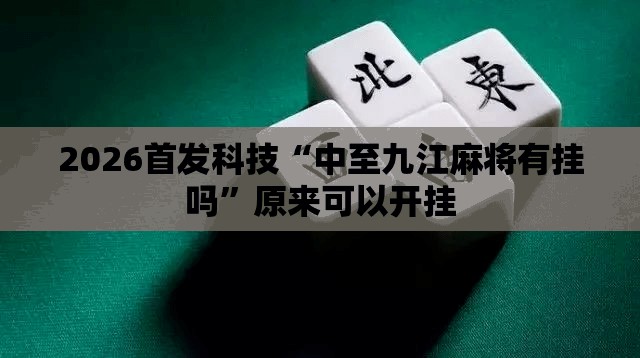 2026首发科技“中至九江麻将有挂吗”原来可以开挂