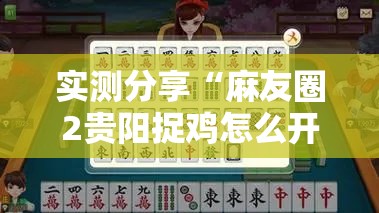 实测分享“麻友圈2贵阳捉鸡怎么开挂”其实确实有挂
