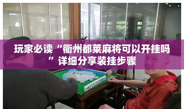 玩家必读“衢州都莱麻将可以开挂吗”详细分享装挂步骤