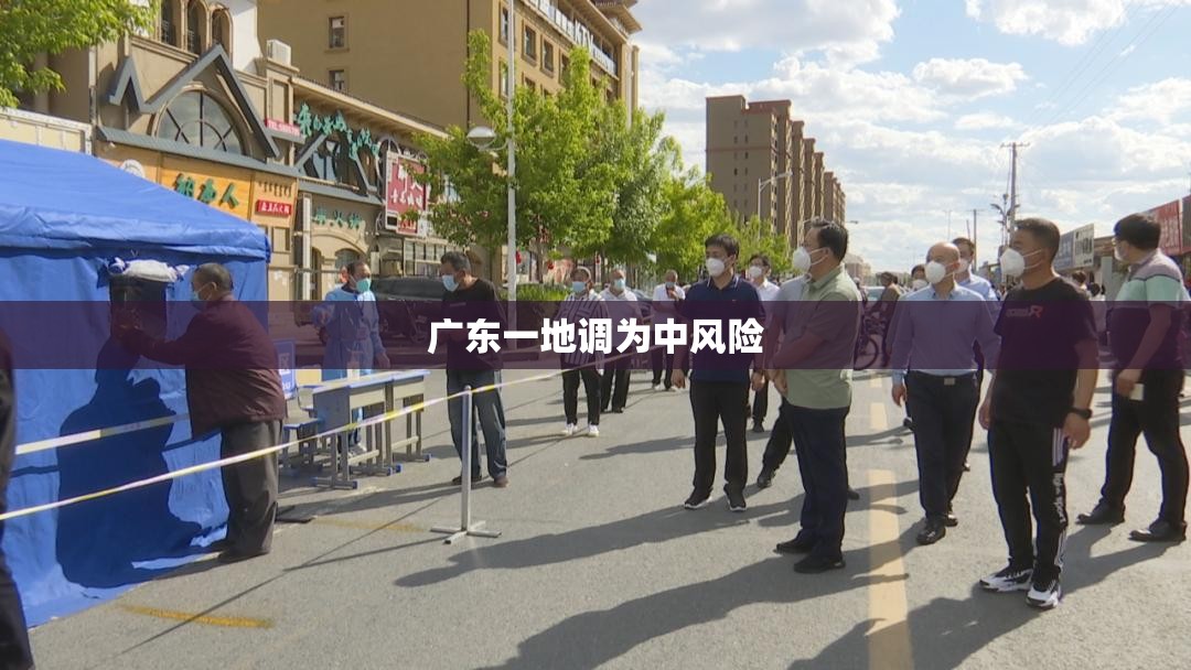 【广东一地调为中风险/广东怎么分区域来着疫情呢】