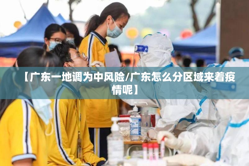 【广东一地调为中风险/广东怎么分区域来着疫情呢】