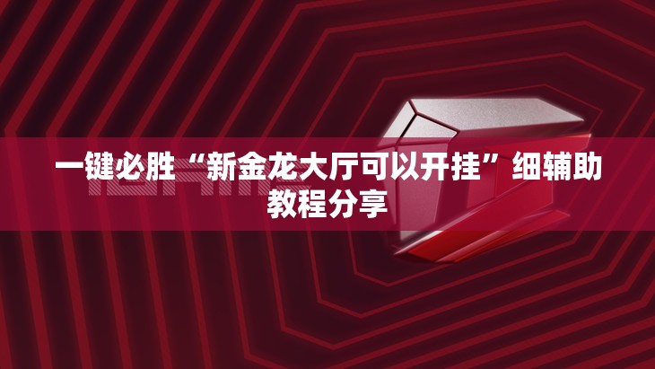 一键必胜“新金龙大厅可以开挂”细辅助教程分享