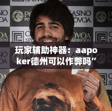 玩家辅助神器：aapoker德州可以作弊吗	”(透视挂)辅助下载教程
