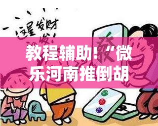 教程辅助!“微乐河南推倒胡麻将挂”详细外挂透视辅助软件教程