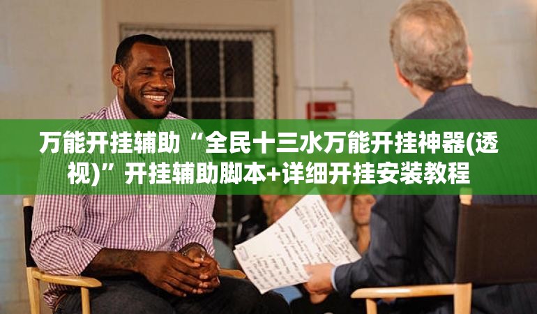 万能开挂辅助“全民十三水万能开挂神器(透视)”开挂辅助脚本+详细开挂安装教程