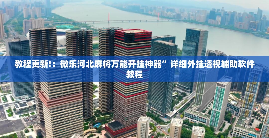 教程更新!：微乐河北麻将万能开挂神器”详细外挂透视辅助软件教程
