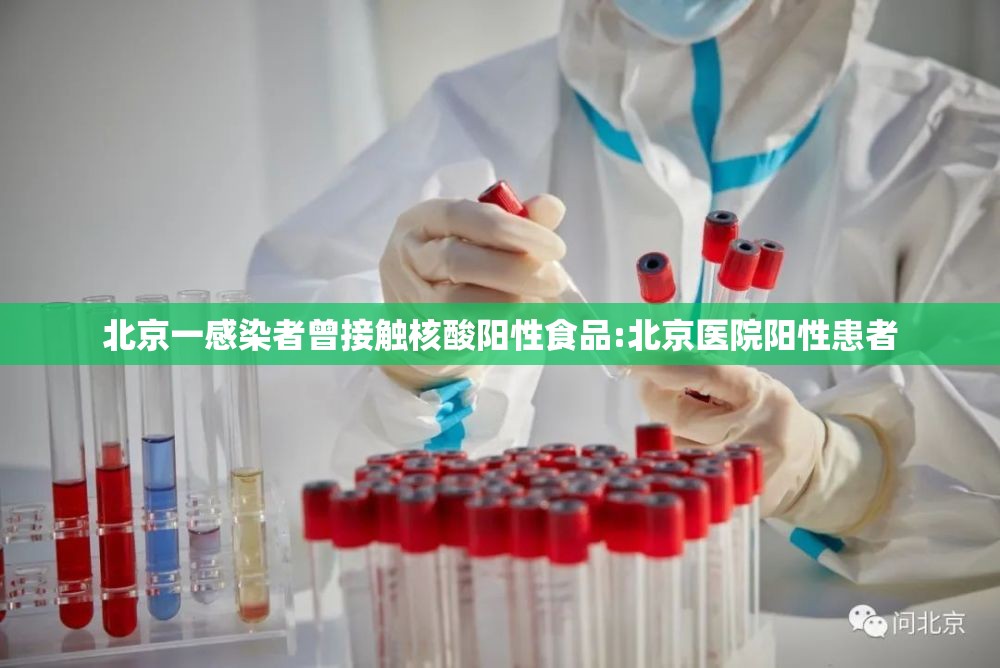 北京一感染者曾接触核酸阳性食品:北京医院阳性患者 北京一感染者曾接触核酸阳性食品:北京医院阳性患者