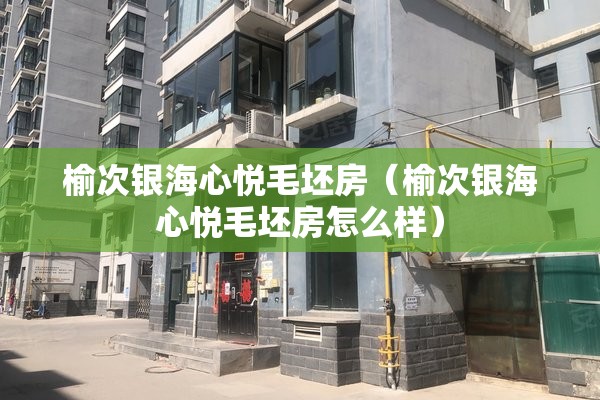榆次银海心悦毛坯房(榆次银海心悦毛坯房怎么样) 榆次银海心悦毛坯房(榆次银海心悦毛坯房怎么样)