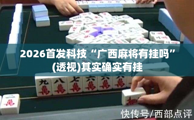 2026首发科技“广西麻将有挂吗”(透视)其实确实有挂