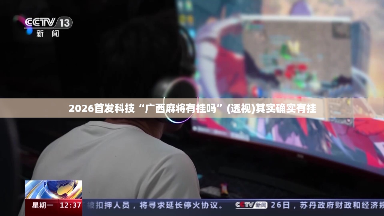 2026首发科技“广西麻将有挂吗	”(透视)其实确实有挂
